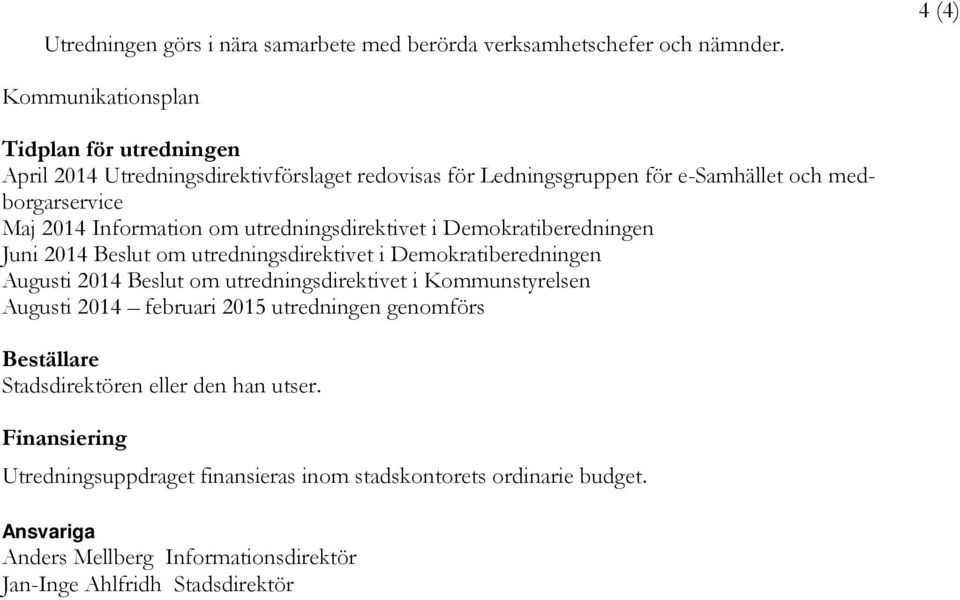 Information om utredningsdirektivet i Demokratiberedningen Juni 2014 Beslut om utredningsdirektivet i Demokratiberedningen Augusti 2014 Beslut om utredningsdirektivet i