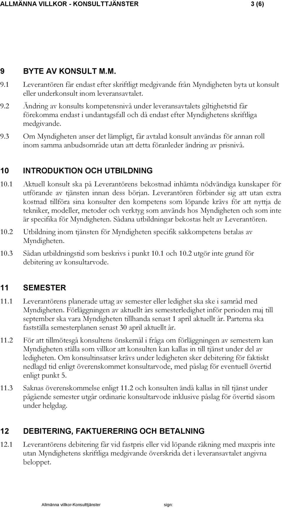 9.3 Om Myndigheten anser det lämpligt, får avtalad konsult användas för annan roll inom samma anbudsområde utan att detta föranleder ändring av prisnivå. 10 INTRODUKTION OCH UTBILDNING 10.