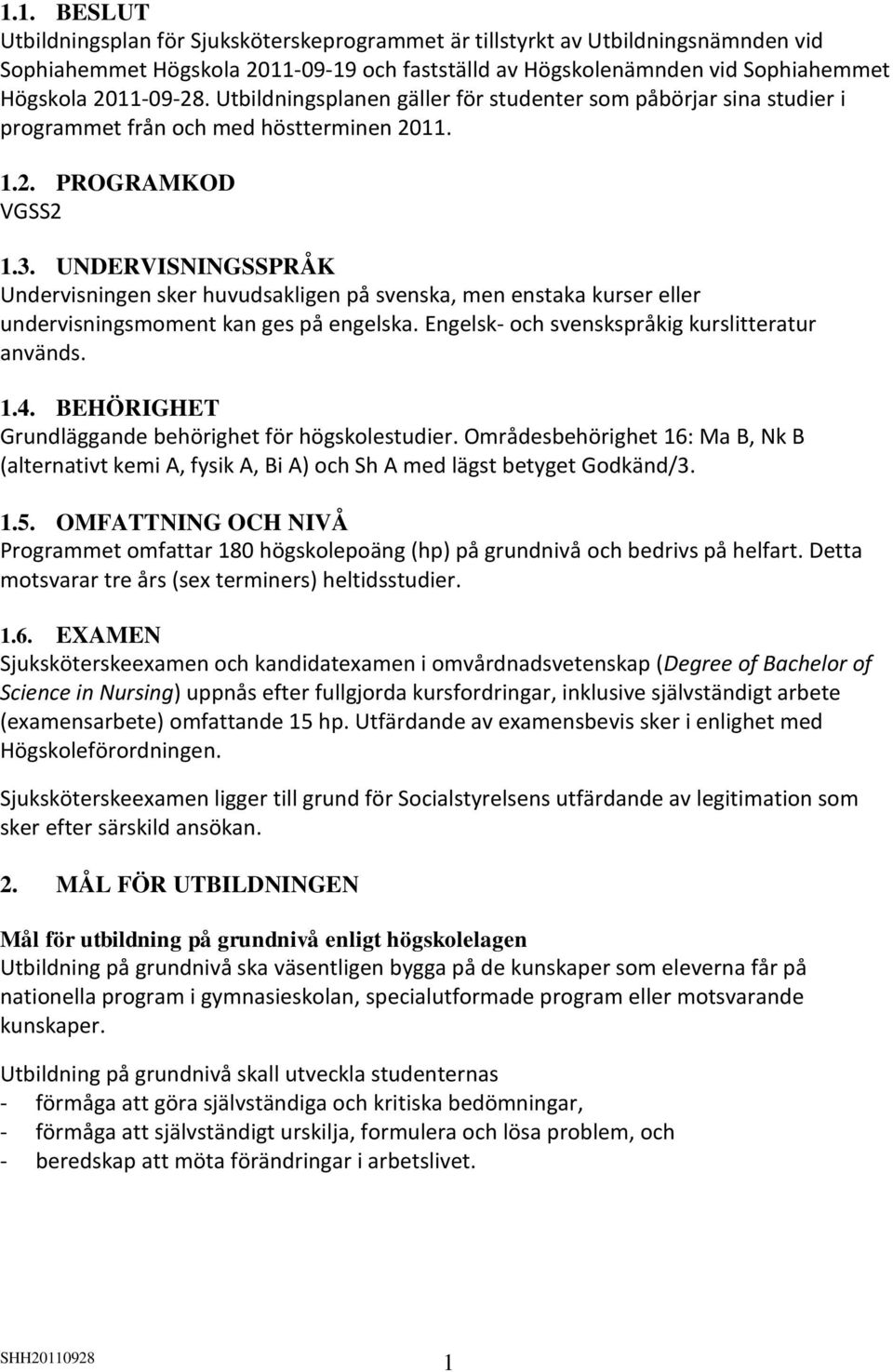 UNDERVISNINGSSPRÅK Undervisningen sker huvudsakligen på svenska, men enstaka kurser eller undervisningsmoment kan ges på engelska. Engelsk- och svenskspråkig kurslitteratur används. 1.4.