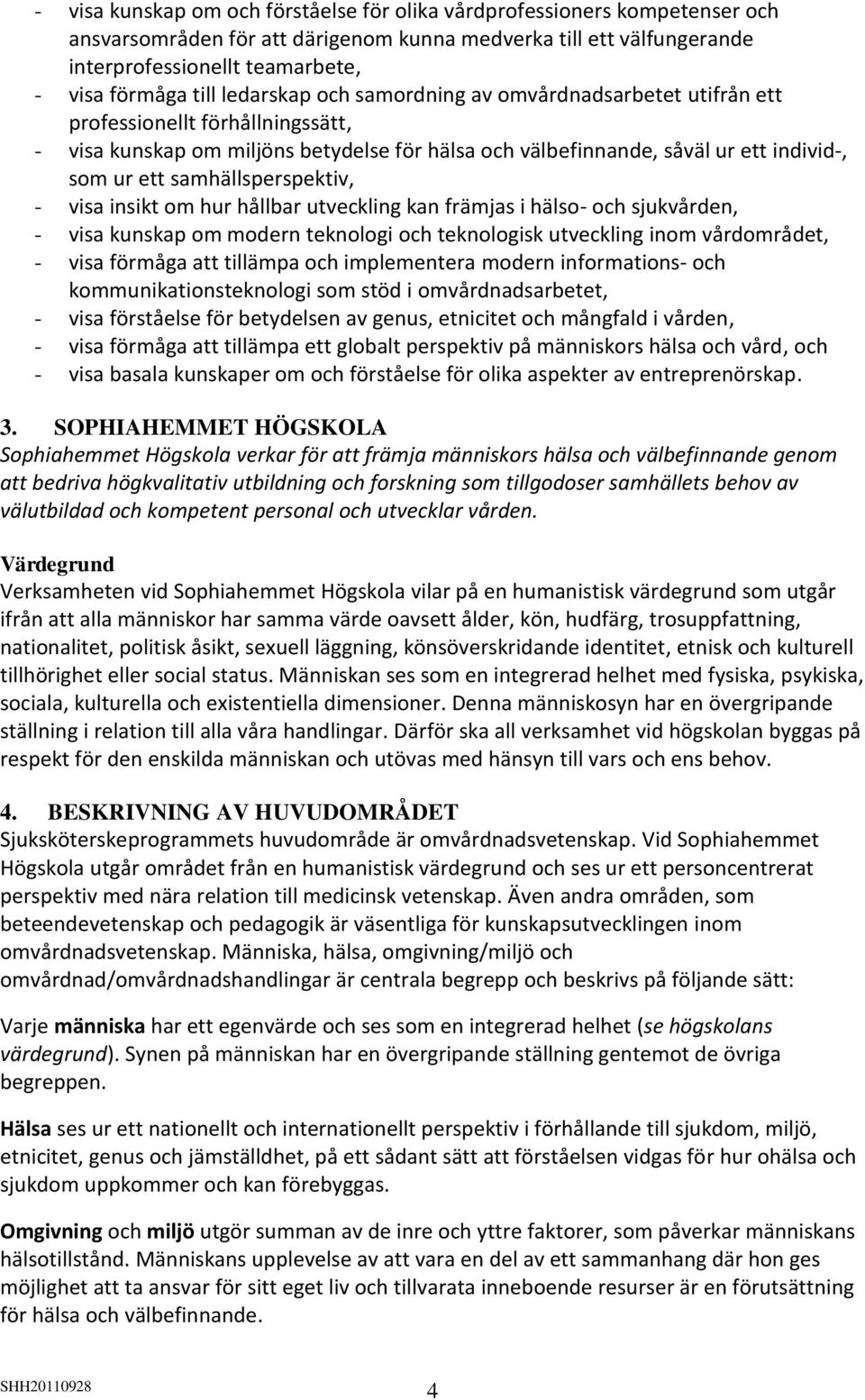 samhällsperspektiv, - visa insikt om hur hållbar utveckling kan främjas i hälso- och sjukvården, - visa kunskap om modern teknologi och teknologisk utveckling inom vårdområdet, - visa förmåga att