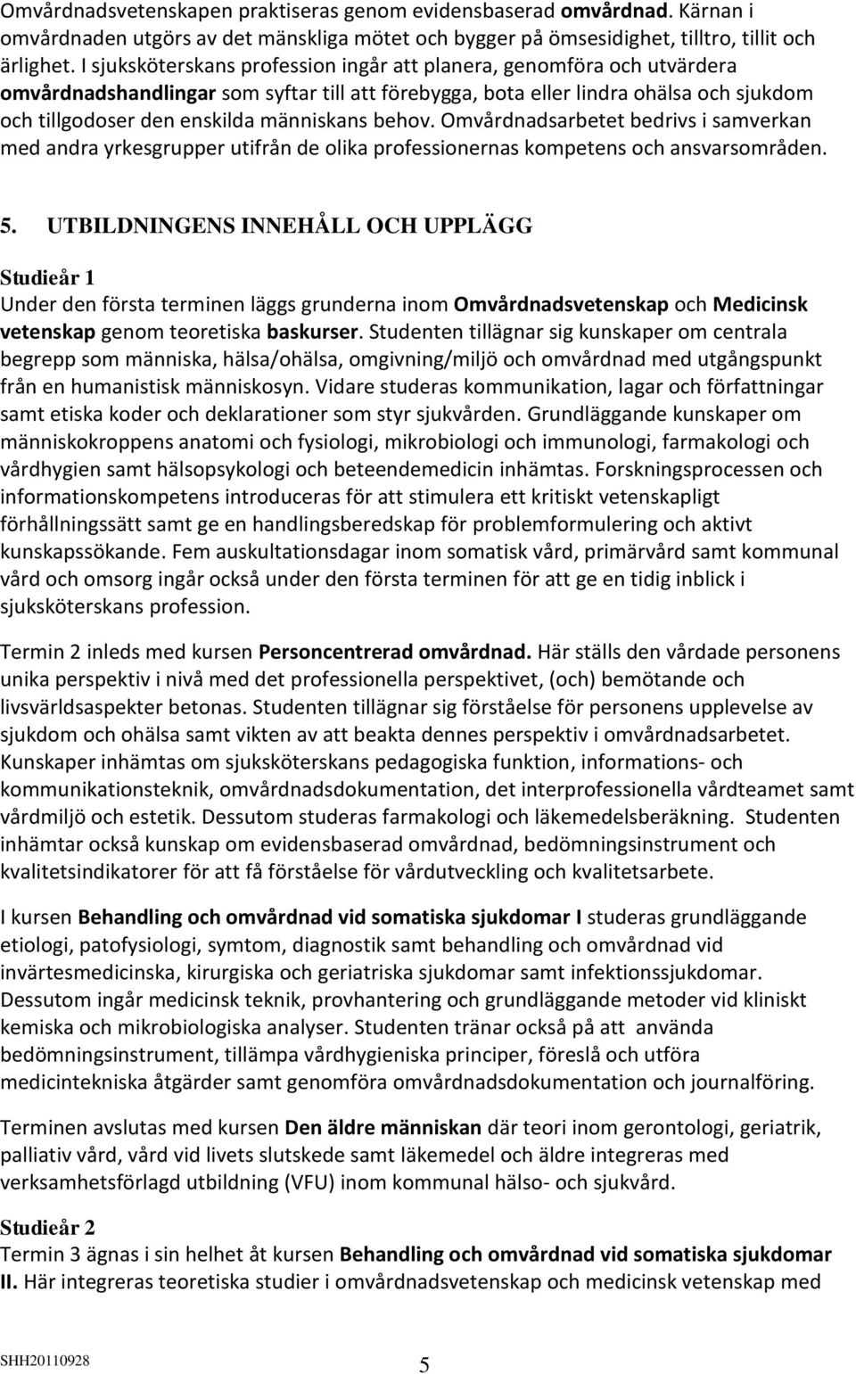 människans behov. Omvårdnadsarbetet bedrivs i samverkan med andra yrkesgrupper utifrån de olika professionernas kompetens och ansvarsområden. 5.