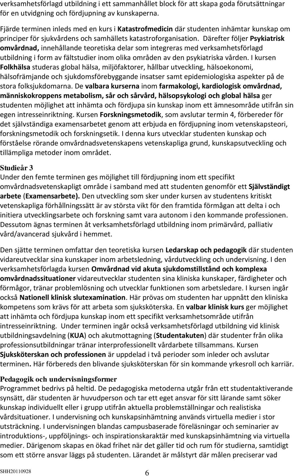 Därefter följer Psykiatrisk omvårdnad, innehållande teoretiska delar som integreras med verksamhetsförlagd utbildning i form av fältstudier inom olika områden av den psykiatriska vården.