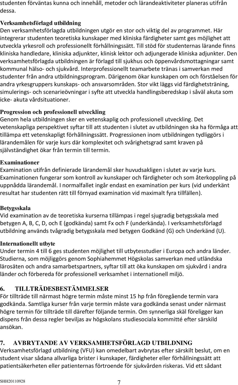 Här integrerar studenten teoretiska kunskaper med kliniska färdigheter samt ges möjlighet att utveckla yrkesroll och professionellt förhållningssätt.