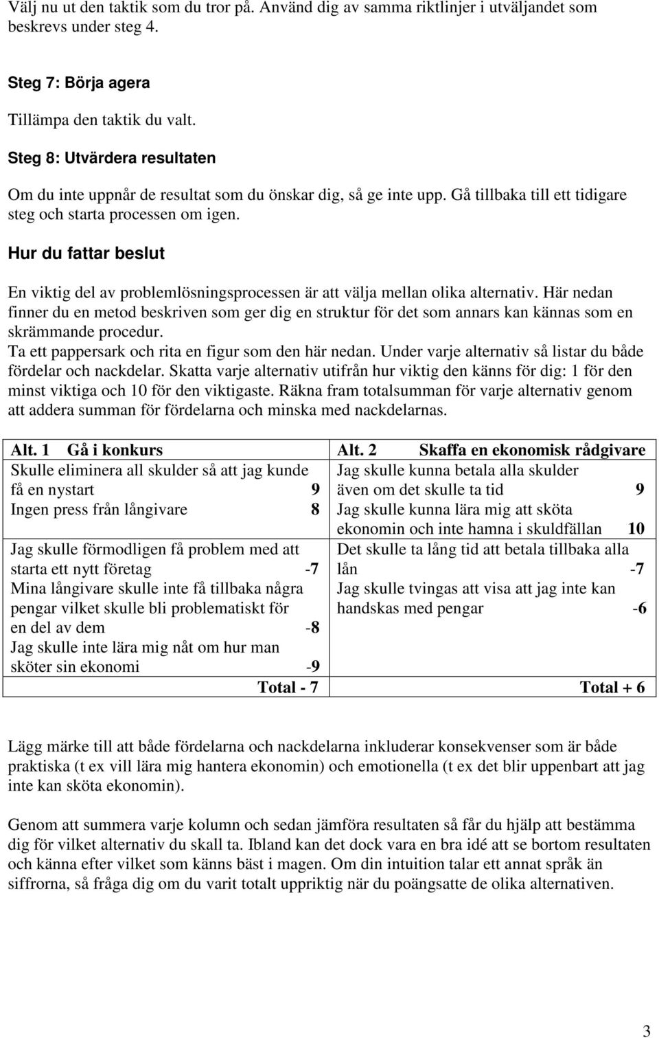 Hur du fattar beslut En viktig del av problemlösningsprocessen är att välja mellan olika alternativ.