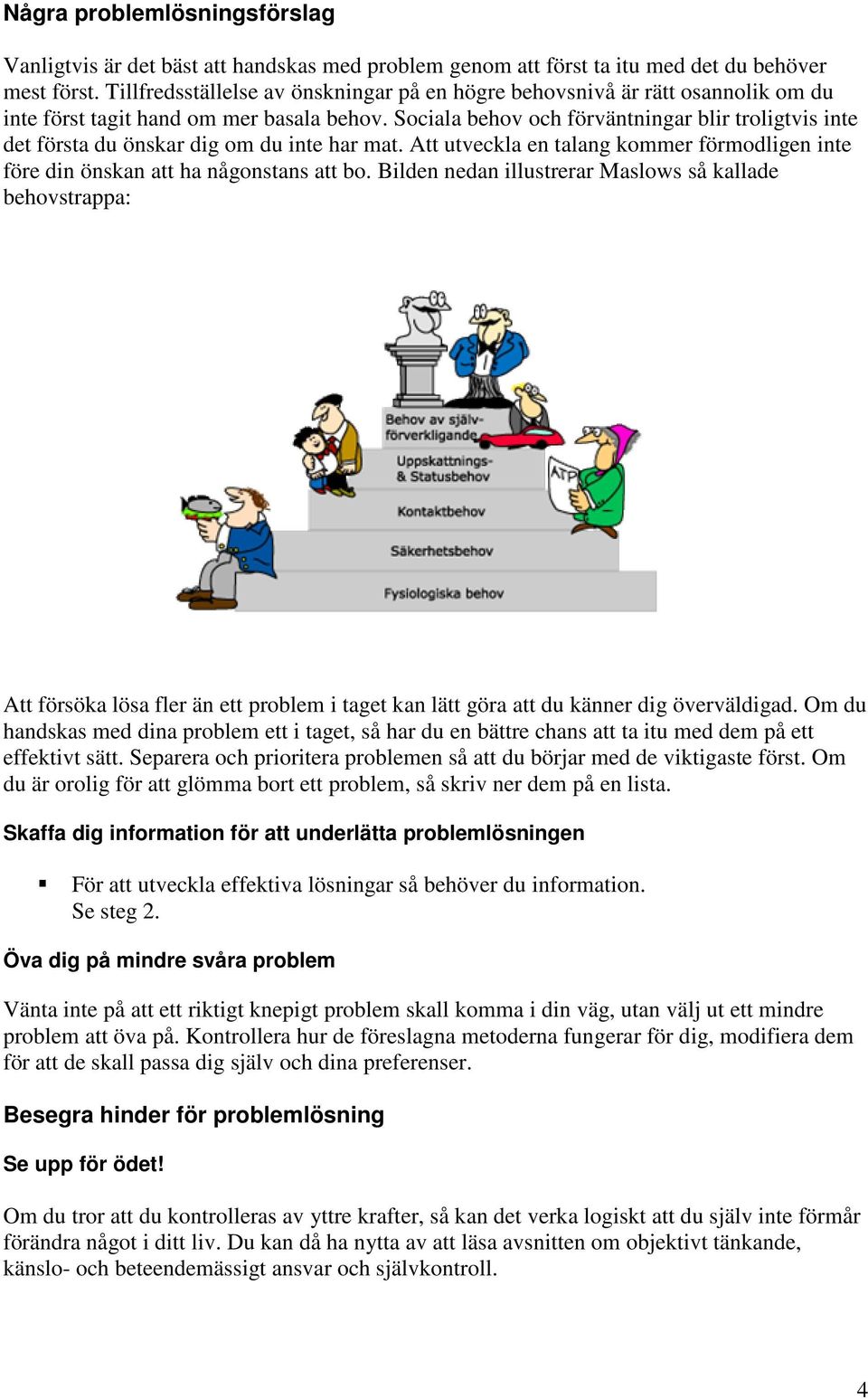 Sociala behov och förväntningar blir troligtvis inte det första du önskar dig om du inte har mat. Att utveckla en talang kommer förmodligen inte före din önskan att ha någonstans att bo.