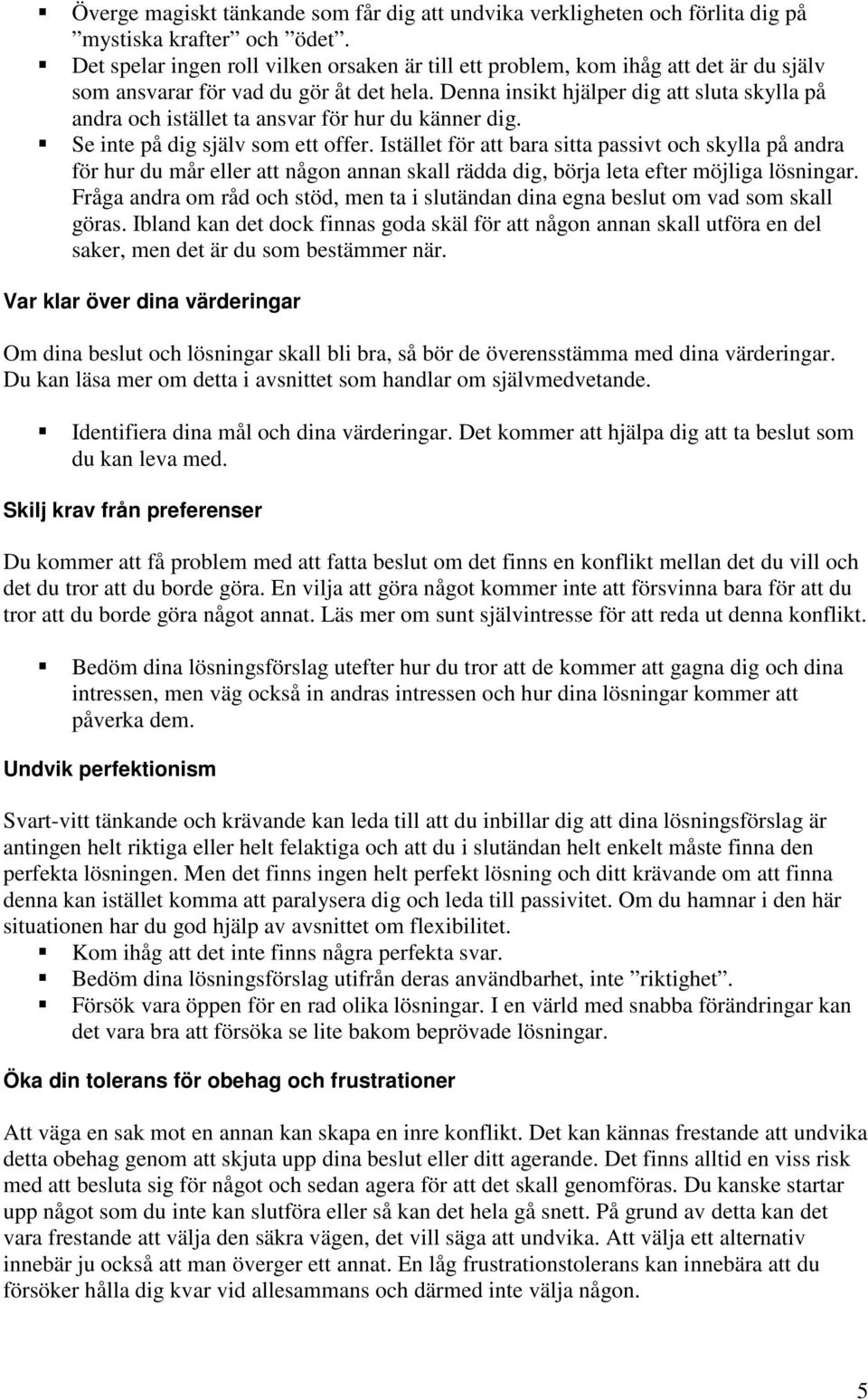 Denna insikt hjälper dig att sluta skylla på andra och istället ta ansvar för hur du känner dig. Se inte på dig själv som ett offer.