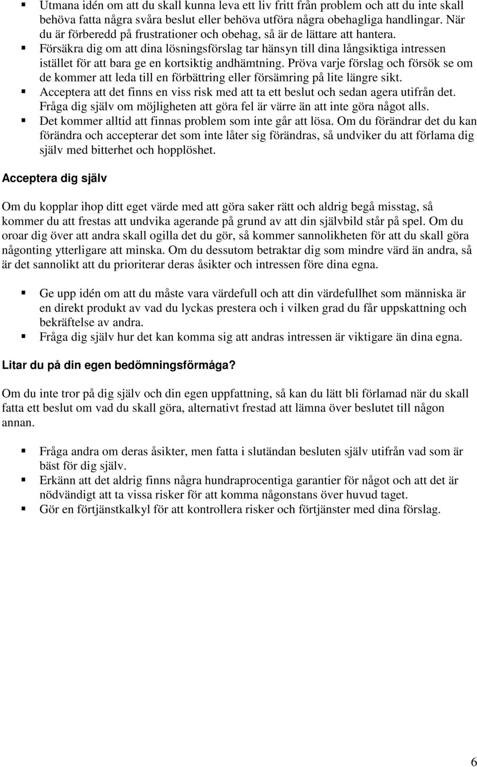 Försäkra dig om att dina lösningsförslag tar hänsyn till dina långsiktiga intressen istället för att bara ge en kortsiktig andhämtning.