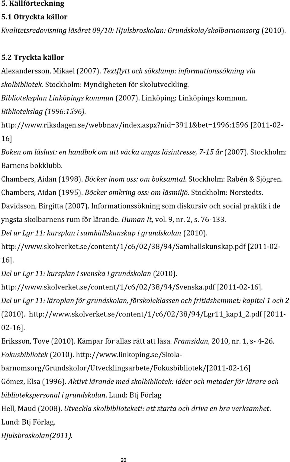 Bibliotekslag (1996:1596). http://www.riksdagen.se/webbnav/index.aspx?nid=3911&bet=1996:1596 [2011-02- 16] Boken om läslust: en handbok om att väcka ungas läsintresse, 7-15 år (2007).