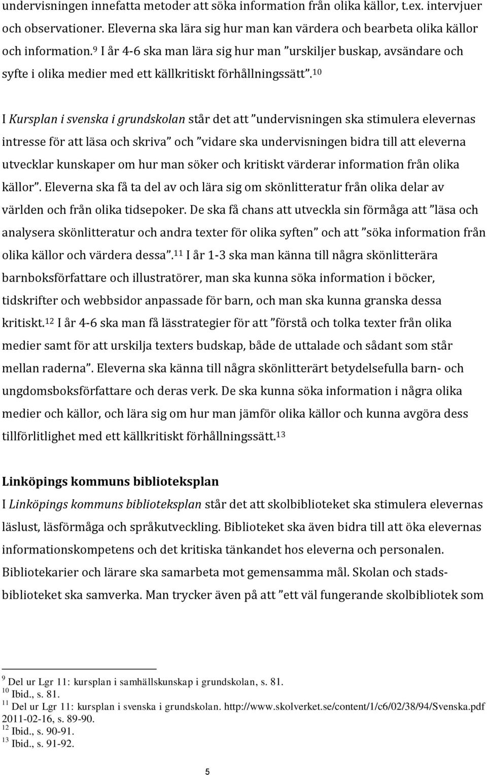 10 I Kursplan i svenska i grundskolan står det att undervisningen ska stimulera elevernas intresse för att läsa och skriva och vidare ska undervisningen bidra till att eleverna utvecklar kunskaper om