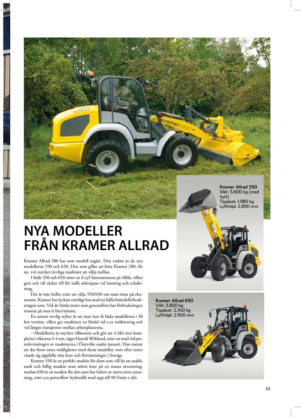 I både 550 och 650 sitter en 4-cyl Yanmarmotor på 48hk, vilket gott och väl räcker till för tuffa arbetspass vid lastning och schaktning.