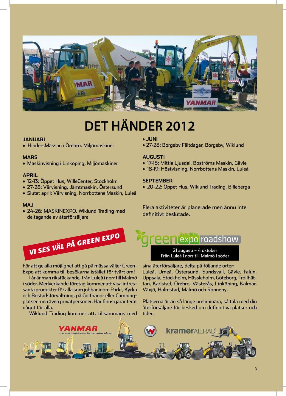 Ljusdal, Boströms Maskin, Gävle 18-19: Höstvisning, Norrbottens Maskin, Luleå SEPTEMBER 20-22: Öppet Hus, Wiklund Trading, Billeberga Flera aktiviteter är planerade men ännu inte definitivt beslutade.