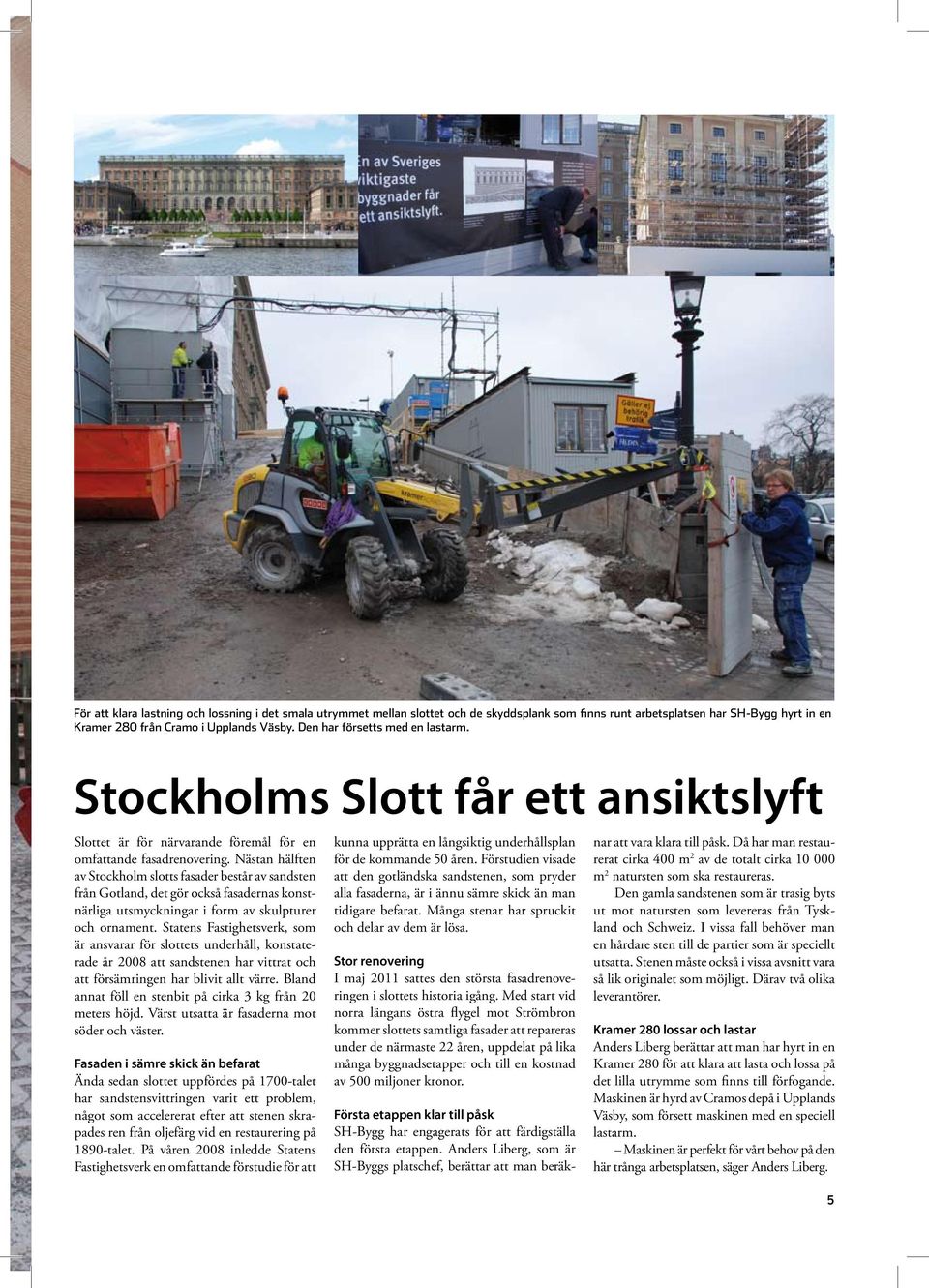 Nästan hälften av Stockholm slotts fasader består av sandsten från Gotland, det gör också fasadernas konstnärliga utsmyckningar i form av skulpturer och ornament.