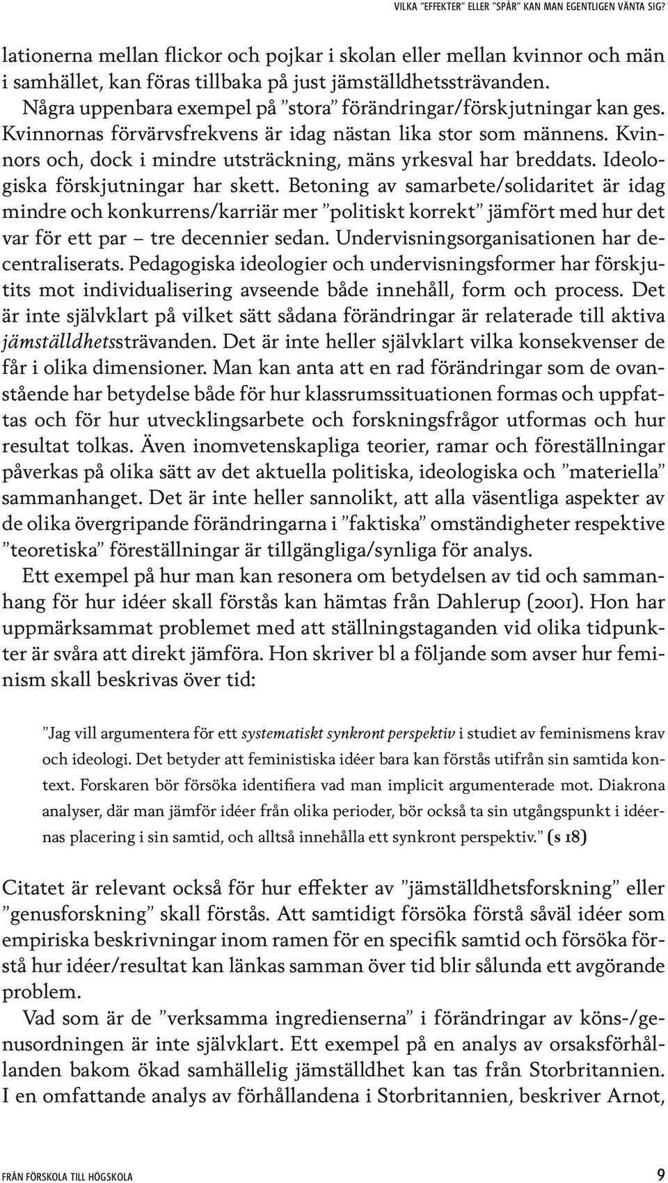 Kvinnors och, dock i mindre utsträckning, mäns yrkesval har breddats. Ideologiska förskjutningar har skett.