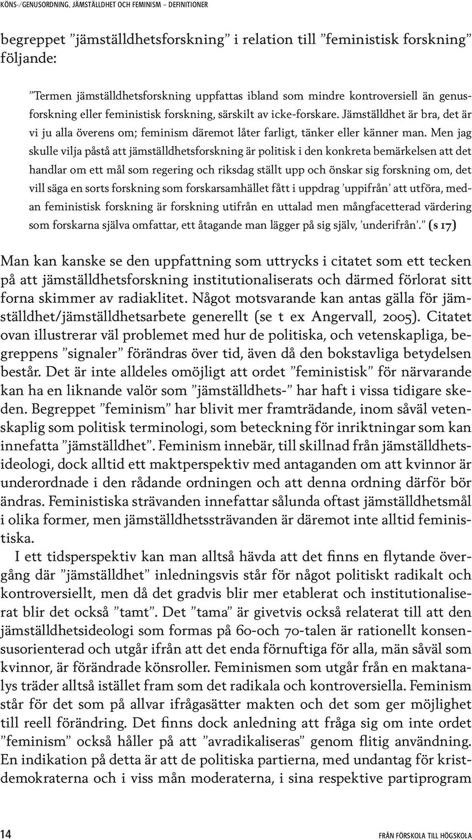 Men jag skulle vilja påstå att jämställdhetsforskning är politisk i den konkreta bemärkelsen att det handlar om ett mål som regering och riksdag ställt upp och önskar sig forskning om, det vill säga