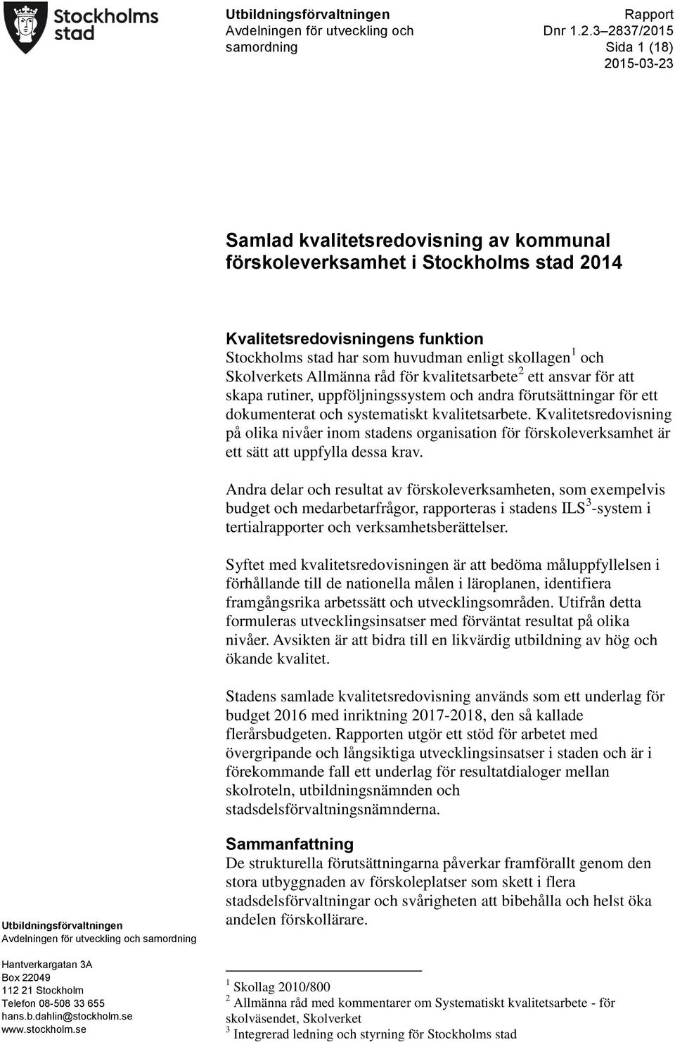 förutsättningar för ett dokumenterat och systematiskt kvalitetsarbete. Kvalitetsredovisning på olika nivåer inom stadens organisation för förskoleverksamhet är ett sätt att uppfylla dessa krav.