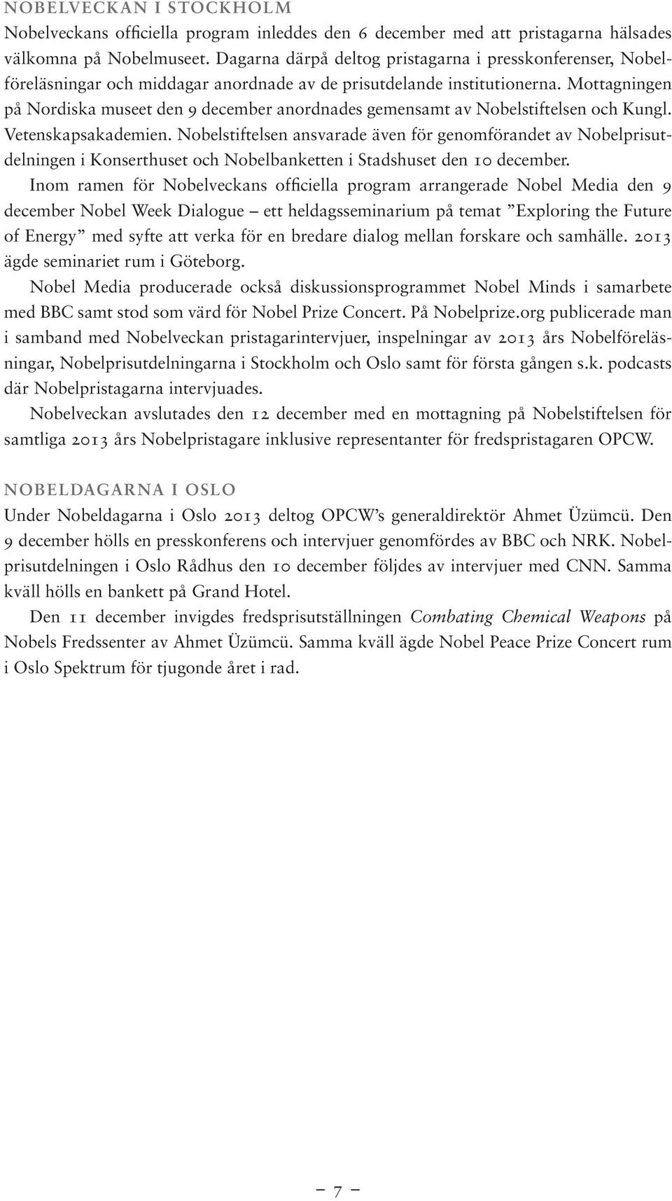 Mottagningen på Nordiska museet den 9 december anordnades gemensamt av Nobelstiftelsen och Kungl. Vetenskapsakademien.