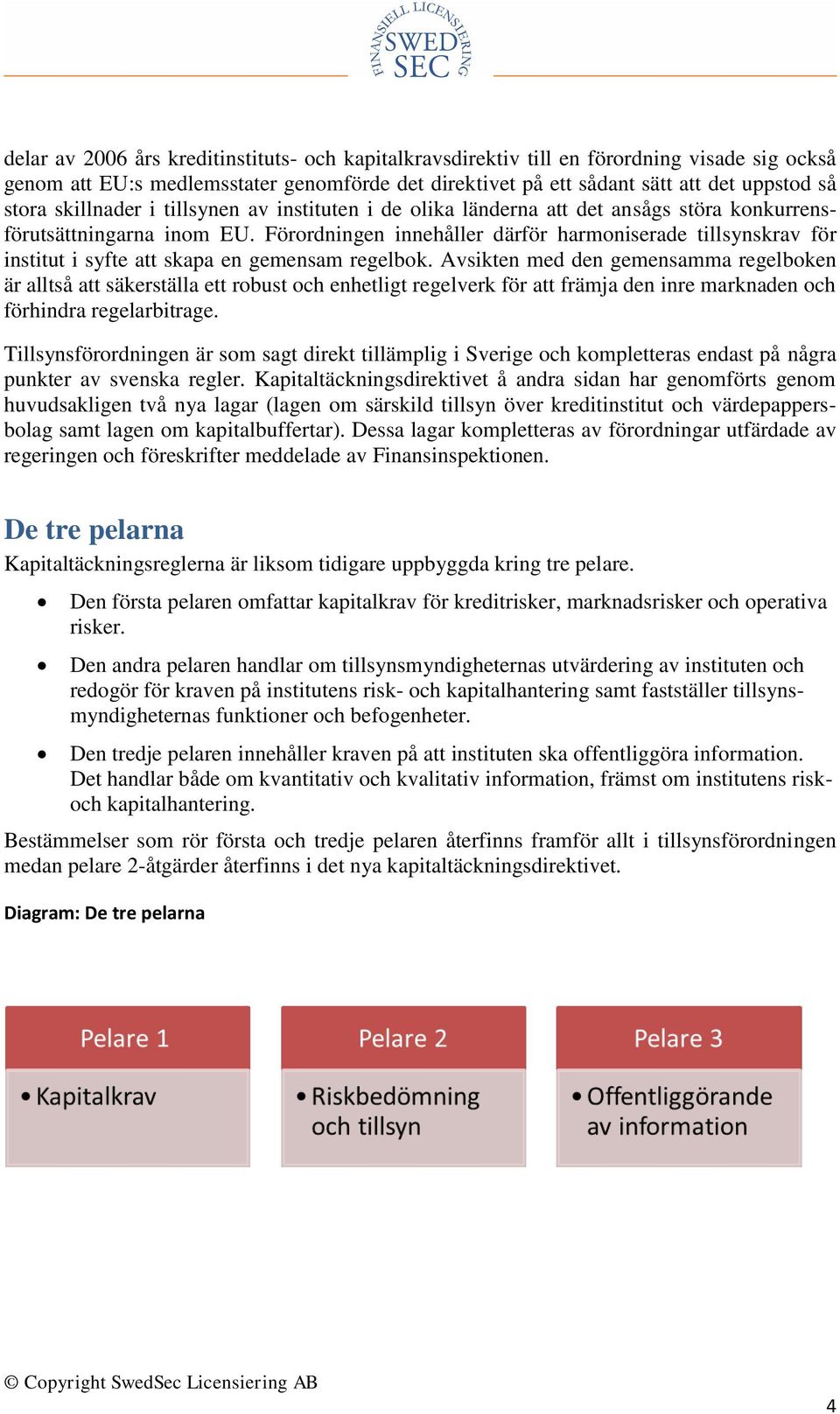 Förordningen innehåller därför harmoniserade tillsynskrav för institut i syfte att skapa en gemensam regelbok.