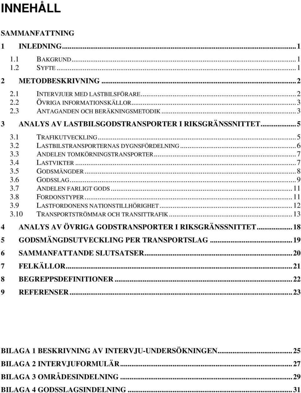 3 ANDELEN TOMKÖRNINGSTRANSPORTER...7 3.4 LASTVIKTER...7 3.5 GODSMÄNGDER...8 3.6 GODSSLAG...9 3.7 ANDELEN FARLIGT GODS...11 3.8 FORDONSTYPER...11 3.9 LASTFORDONENS NATIONSTILLHÖRIGHET...12 3.