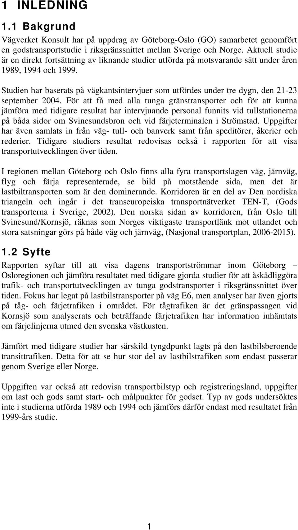 Studien har baserats på vägkantsintervjuer som utfördes under tre dygn, den 21-23 september 2004.