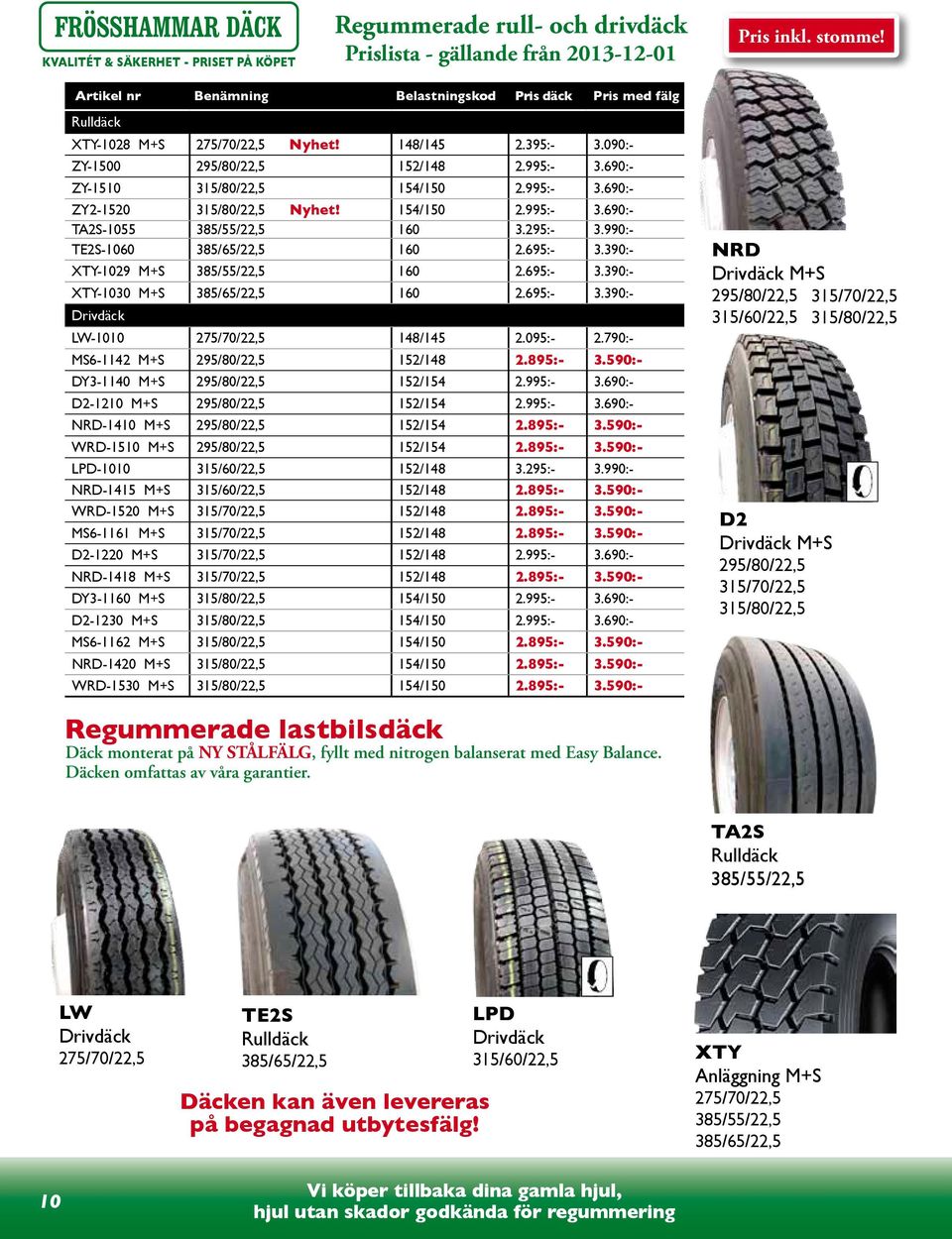 390:- XTY-1029 M+S 385/55/22,5 160 2.695:- 3.390:- XTY-1030 M+S 160 2.695:- 3.390:- Drivdäck LW-1010 148/145 2.095:- 2.790:- MS6-1142 M+S 152/148 2.895:- 3.590:- DY3-1140 M+S 152/154 2.995:- 3.