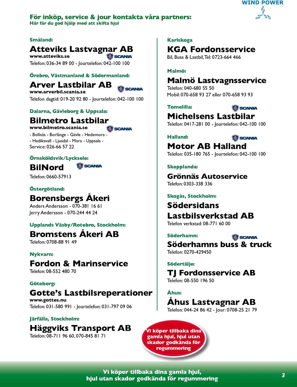 se Telefon dagtid: 019-20 92 80 - Jourtelefon: 042-100 100 Dalarna, Gävleborg & Uppsala: Bilmetro Lastbilar www.bilmetro.scania.