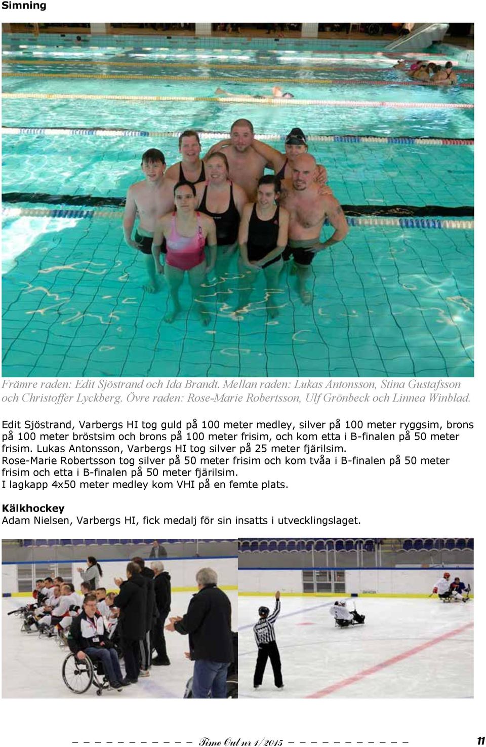 Edit Sjöstrand, tog guld på 100 meter medley, silver på 100 meter ryggsim, brons på 100 meter bröstsim och brons på 100 meter frisim, och kom etta i B-finalen på 50 meter