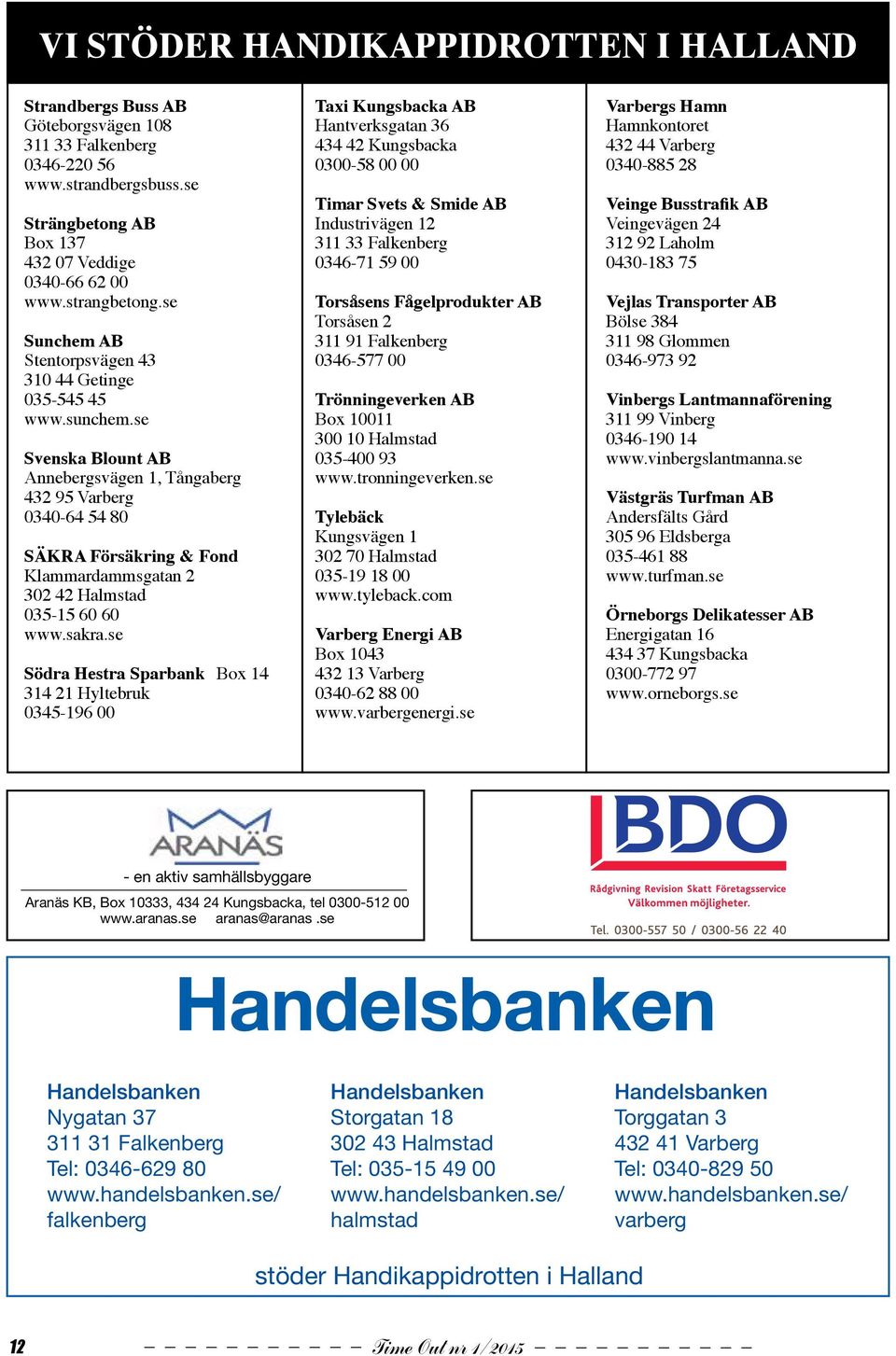 se Svenska Blount AB Annebergsvägen 1, Tångaberg 432 95 Varberg 0340-64 54 80 SÄKRA Försäkring & Fond Klammardammsgatan 2 302 42 Halmstad 035-15 60 60 www.sakra.