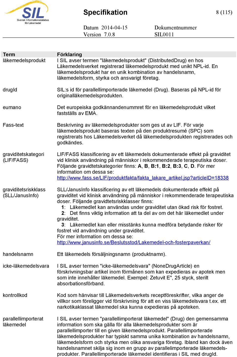 En läkemedelsprodukt har en unik kombination av handelsnamn, läkemedelsform, styrka och ansvarigt företag. SIL:s id för parallellimporterade läkemedel (Drug).