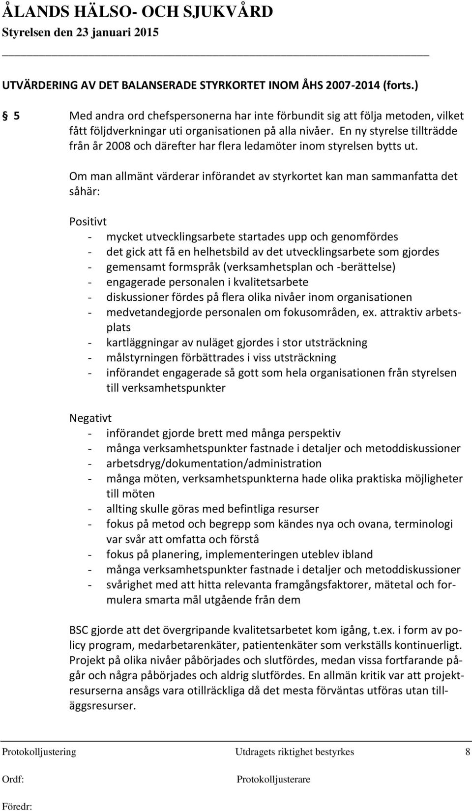En ny styrelse tillträdde från år 2008 och därefter har flera ledamöter inom styrelsen bytts ut.