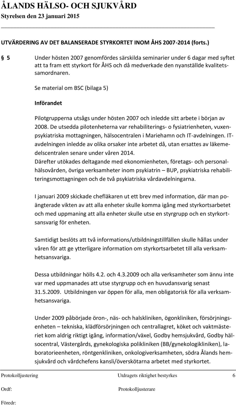 Se material om BSC (bilaga 5) Införandet Pilotgrupperna utsågs under hösten 2007 och inledde sitt arbete i början av 2008.