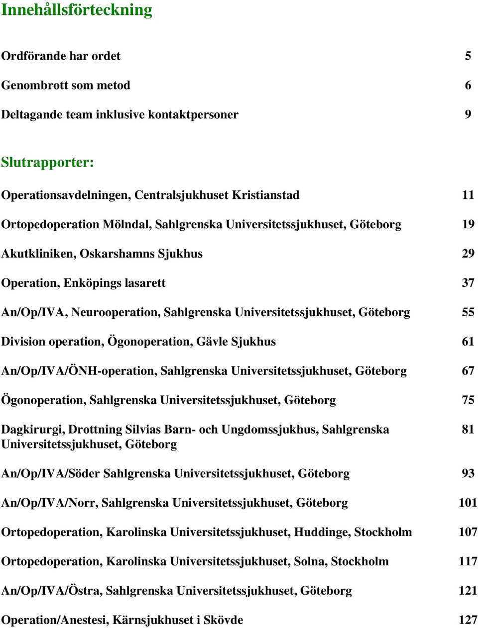 Division operation, Ögonoperation, Gävle Sjukhus 61 An/Op/IVA/ÖNH-operation, Sahlgrenska Universitetssjukhuset, Göteborg 67 Ögonoperation, Sahlgrenska Universitetssjukhuset, Göteborg 75 Dagkirurgi,