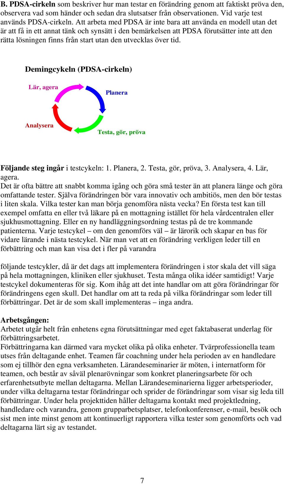 utvecklas över tid. Demingcykeln (PDSA-cirkeln) Lär, agera Planera Analysera Testa, gör, pröva Följande steg ingår i testcykeln: 1. Planera, 2. Testa, gör, pröva, 3. Analysera, 4. Lär, agera. Det är ofta bättre att snabbt komma igång och göra små tester än att planera länge och göra omfattande tester.