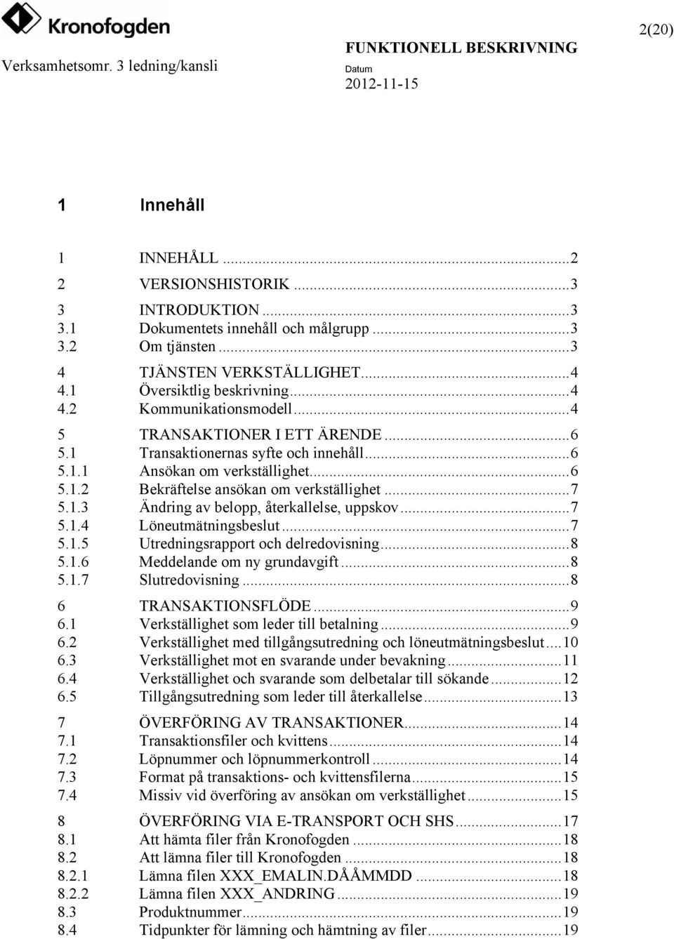 ..7 5.1.4 Löneutmätningsbeslut...7 5.1.5 Utredningsrapport och delredovisning...8 5.1.6 Meddelande om ny grundavgift...8 5.1.7 Slutredovisning...8 6 TRANSAKTIONSFLÖDE...9 6.