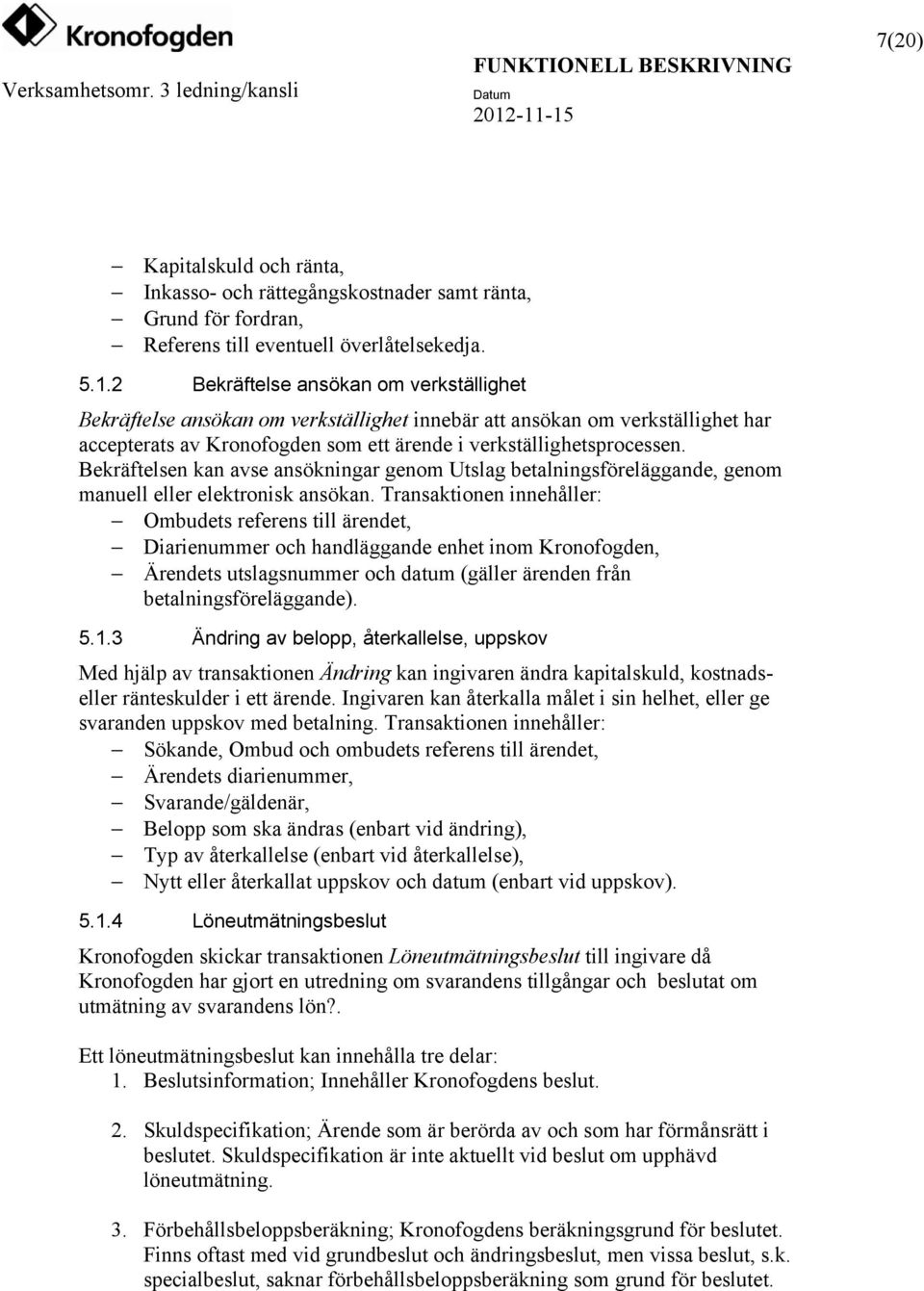 Bekräftelsen kan avse ansökningar genom Utslag betalningsföreläggande, genom manuell eller elektronisk ansökan.