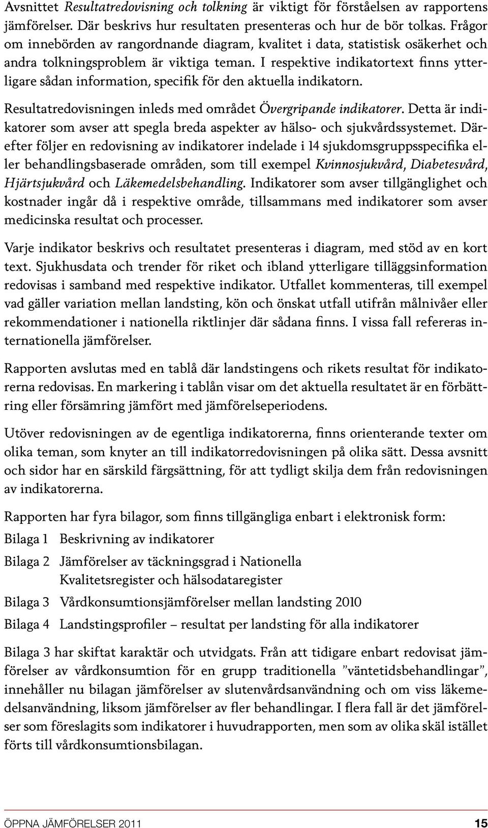 I respektive indikatortext finns ytterligare sådan information, specifik för den aktuella indikatorn. Resultatredovisningen inleds med området Övergripande indikatorer.