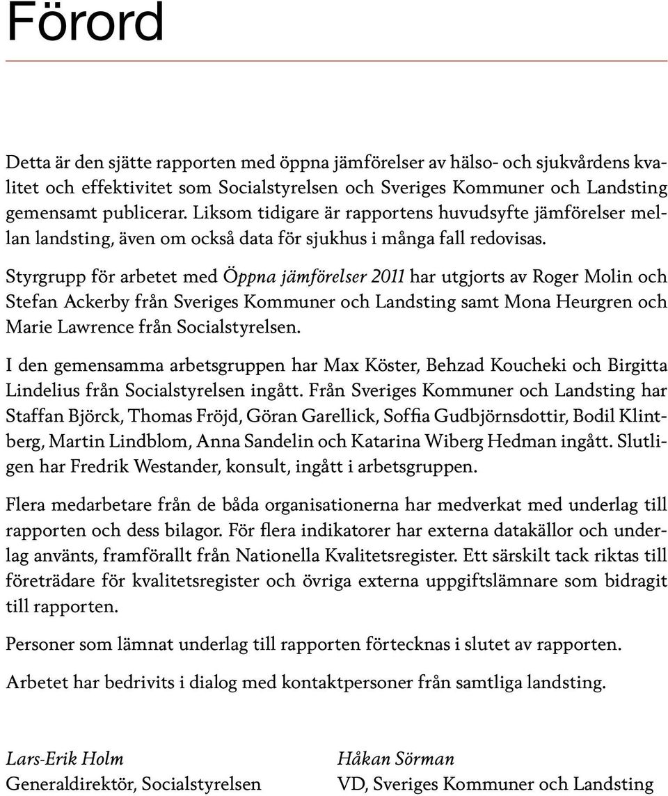 Styrgrupp för arbetet med Öppna jämförelser 2011 har utgjorts av Roger Molin och Stefan Ackerby från Sveriges Kommuner och Landsting samt Mona Heurgren och Marie Lawrence från Socialstyrelsen.