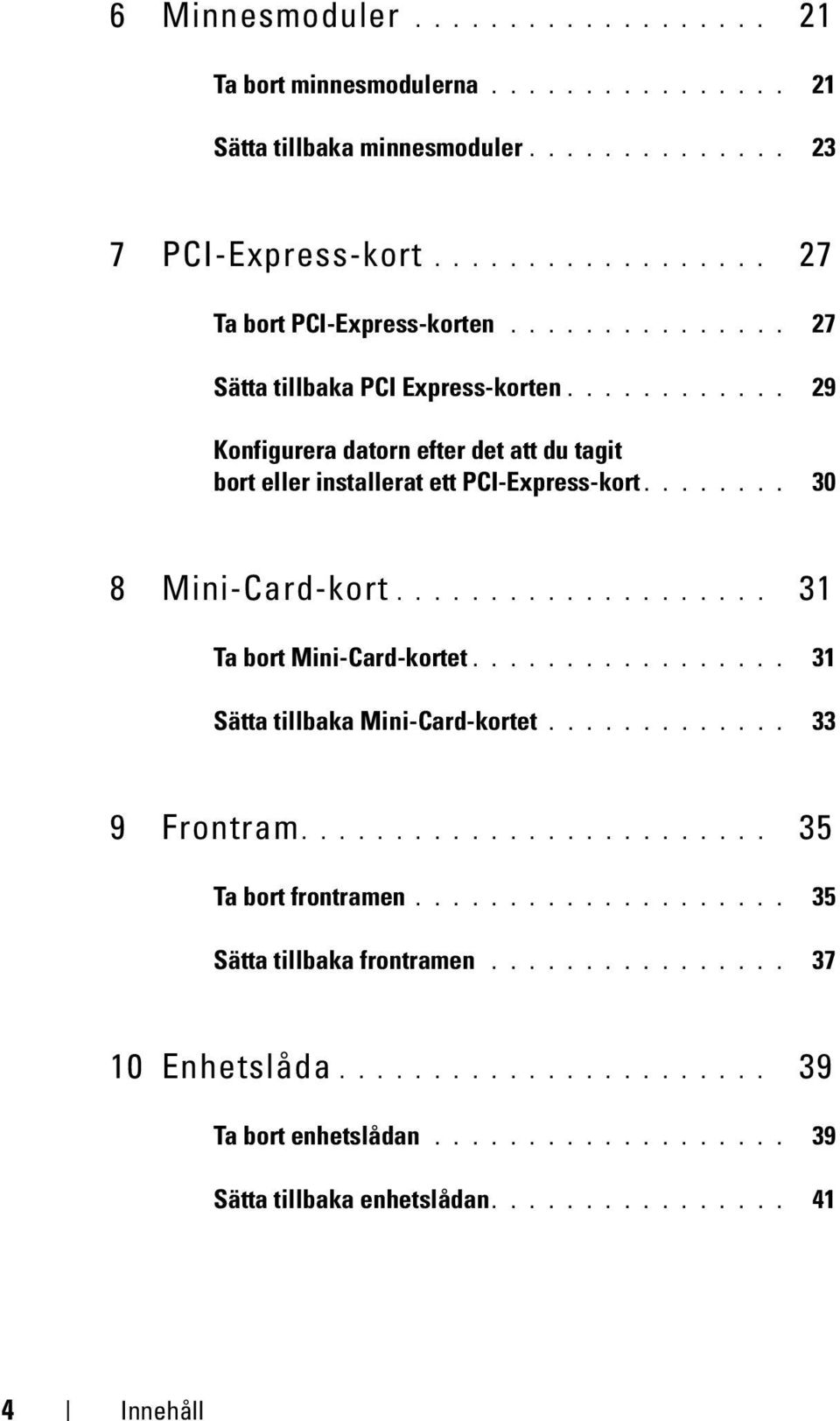 ................... 31 Ta bort Mini-Card-kortet................. 31 Sätta tillbaka Mini-Card-kortet............. 33 9 Frontram......................... 35 Ta bort frontramen.