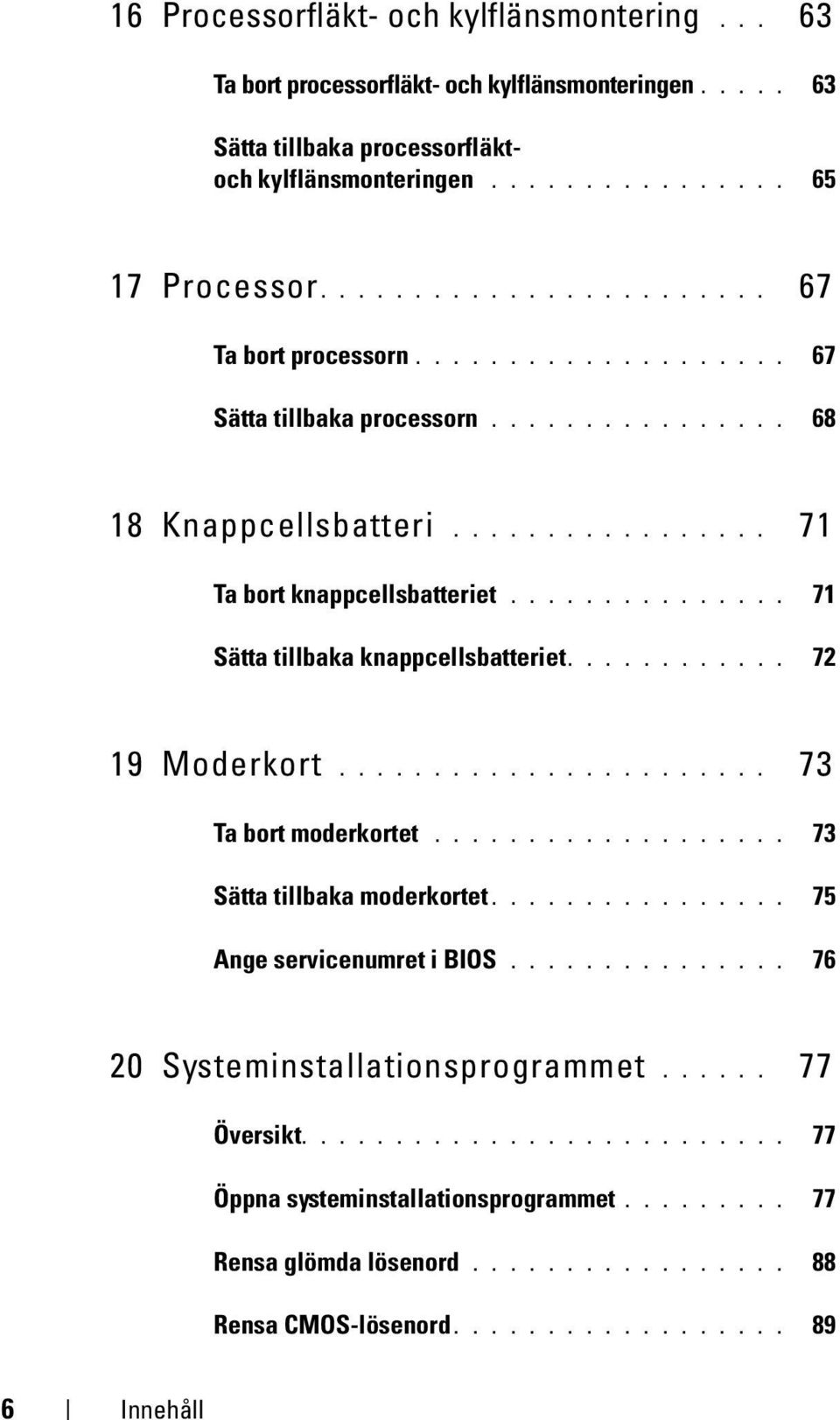.............. 71 Sätta tillbaka knappcellsbatteriet............ 72 19 Moderkort....................... 73 Ta bort moderkortet................... 73 Sätta tillbaka moderkortet.