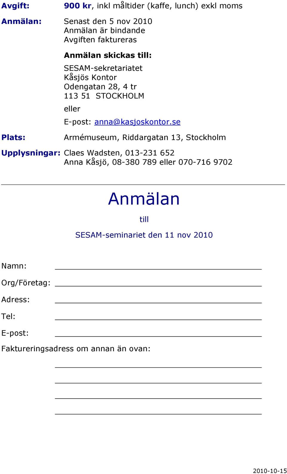 se Plats: Armémuseum, Riddargatan 13, Stockholm Upplysningar: Claes Wadsten, 013-231 652 Anna Kåsjö, 08-380 789 eller 070-716