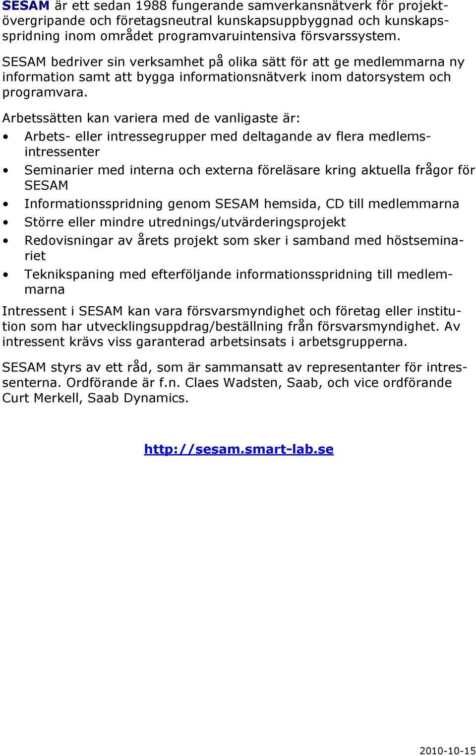 Arbetssätten kan variera med de vanligaste är: Arbets- eller intressegrupper med deltagande av flera medlemsintressenter Seminarier med interna och externa föreläsare kring aktuella frågor för SESAM