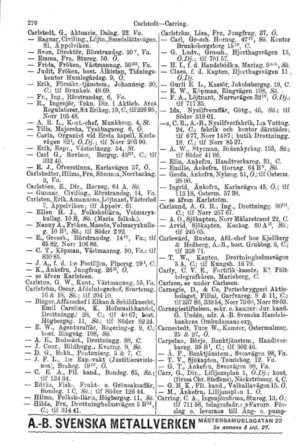 - Prida, Fröken, VästIllannag. 50 m, Va. - H. 1., f. d. Handelsidk:a, Mariag. 9 U. b., Sä. - Judit, Fröken, bast. Ålkistan, Tidnings- - Claes, f. d. Kapten, Hjorthagsvägen 11, kontor Humlegärdag.