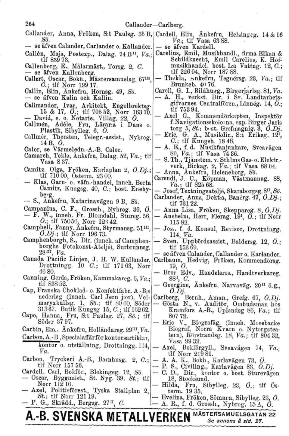 musikhandel. bost. Lia Vattug. 12, C.; - se äfven Kallenberg. tlf 2~6 04, Norr 18788. Callert, Oscar, Bokh., Mästersamuelsg. 67m, - 'I'hekla, nnkefru, Tegnörsg. 23, Va.; tlf C.; tlf Norr 19917.