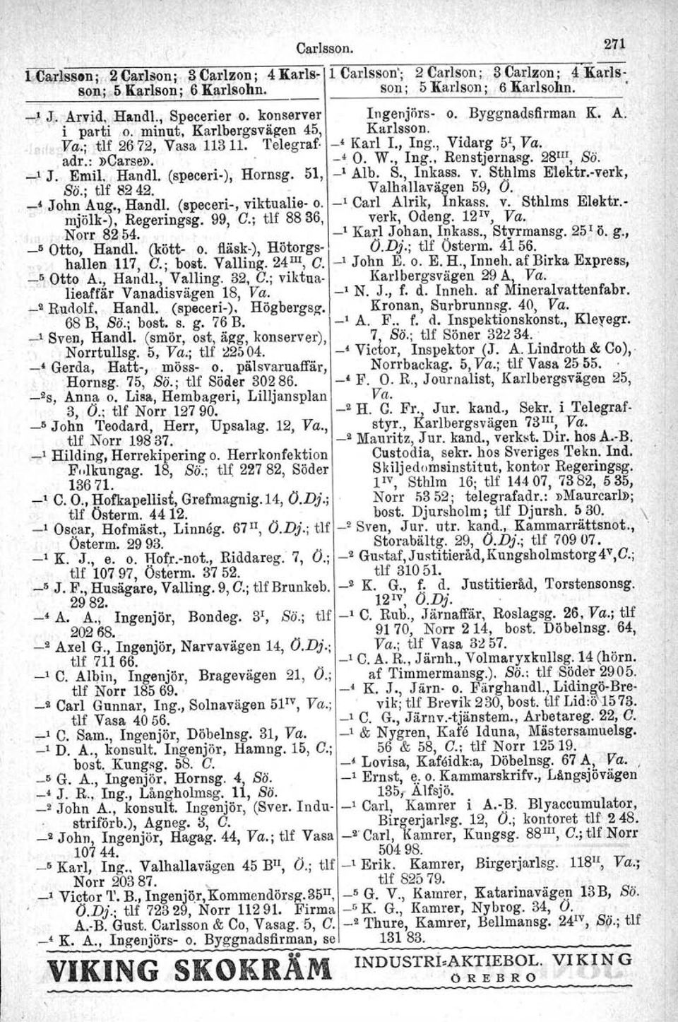 W., Ing. Renstjemasg. 28 III, Sä. _1'.1. Emil. Handl. (speceri-), Hornsg. 51, _1 Alb. S., Inkass. v. Sthlms Elektr.-verk, Sä.; Uf 8242. Valhallavägen 59, O. _4 John Aug., Handl.