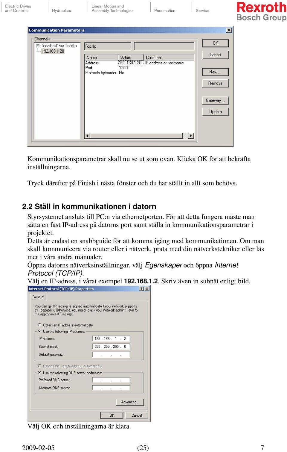 För att detta fungera måste man sätta en fast IP-adress på datorns port samt ställa in kommunikationsparametrar i projektet. Detta är endast en snabbguide för att komma igång med kommunikationen.