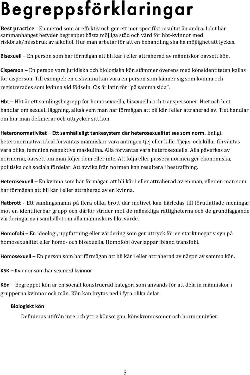 Bisexuell En person som har förmågan att bli kär i eller attraherad av människor oavsett kön.