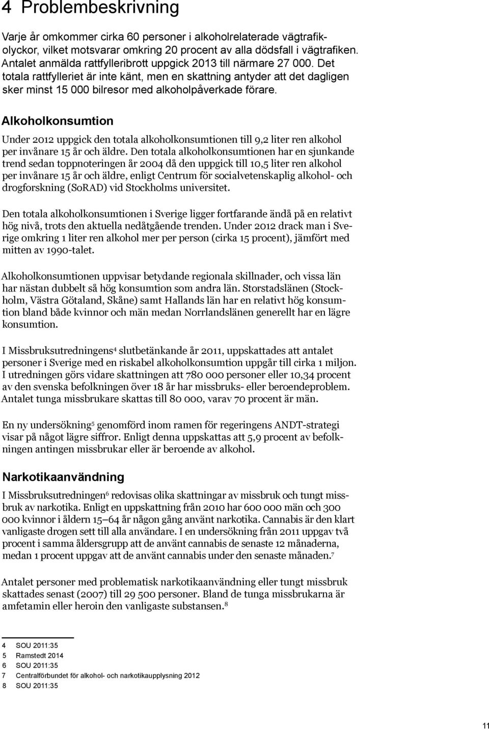 Det totala rattfylleriet är inte känt, men en skattning antyder att det dagligen sker minst 15 000 bilresor med alkoholpåverkade förare.