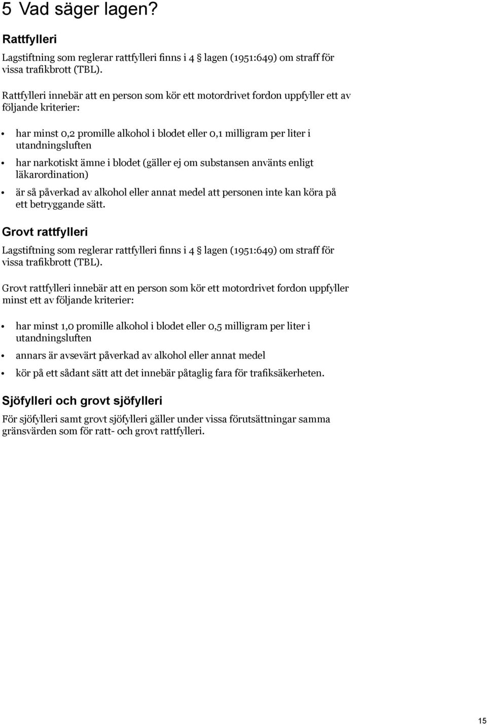 narkotiskt ämne i blodet (gäller ej om substansen använts enligt läkarordination) är så påverkad av alkohol eller annat medel att personen inte kan köra på ett betryggande sätt.