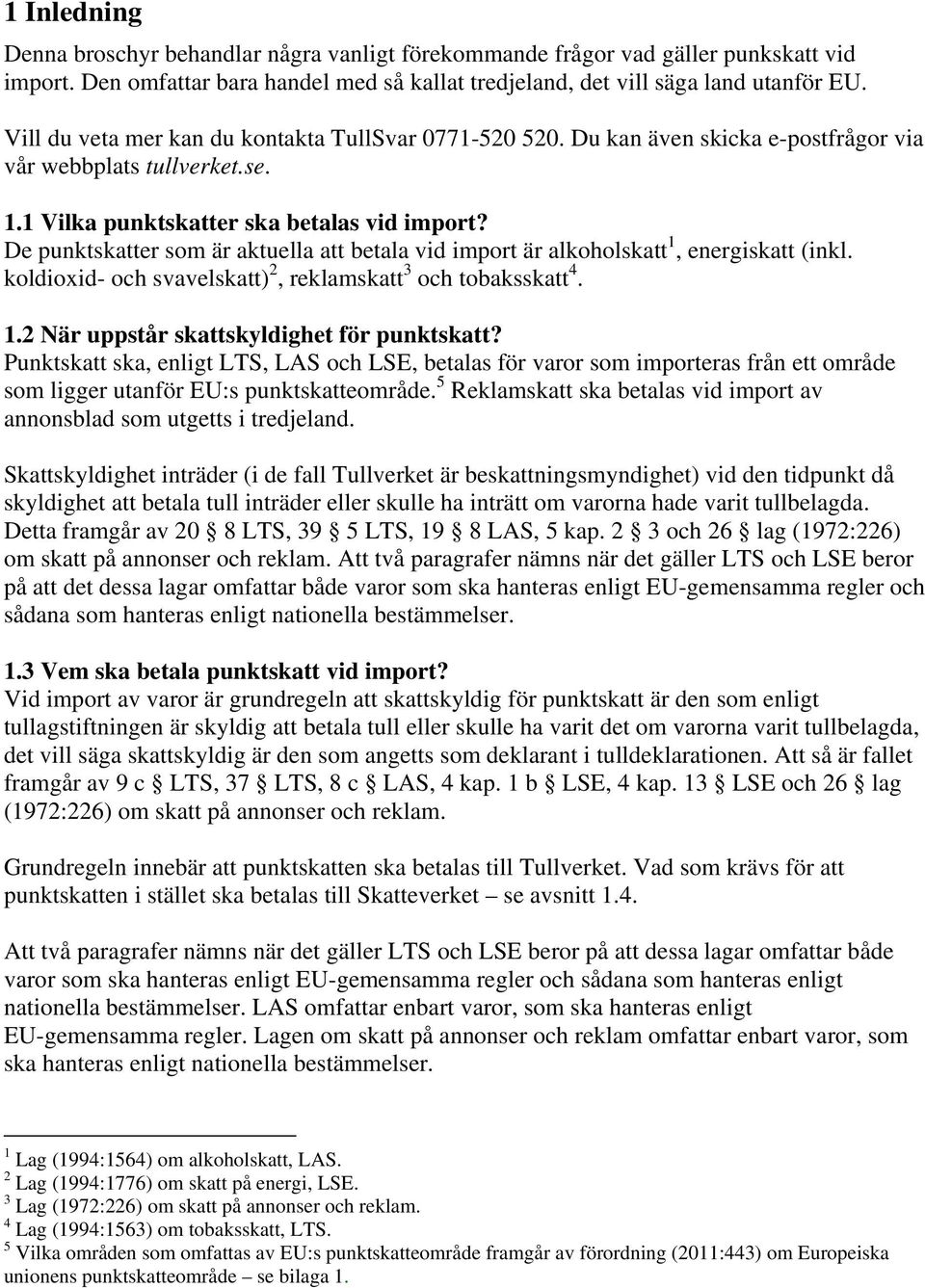 De punktskatter som är aktuella att betala vid import är alkoholskatt 1, energiskatt (inkl. koldioxid- och svavelskatt) 2, reklamskatt 3 och tobaksskatt 4. 1.2 När uppstår skattskyldighet för punktskatt?