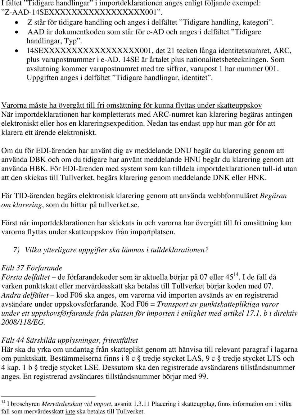 14SE är årtalet plus nationalitetsbeteckningen. Som avslutning kommer varupostnumret med tre siffror, varupost 1 har nummer 001. Uppgiften anges i delfältet Tidigare handlingar, identitet.