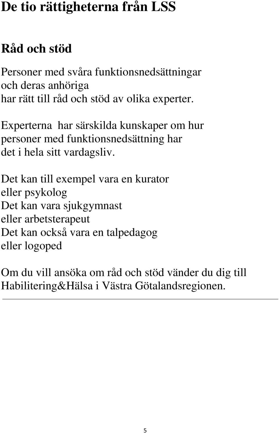 Experterna har särskilda kunskaper om hur personer med funktionsnedsättning har det i hela sitt vardagsliv.